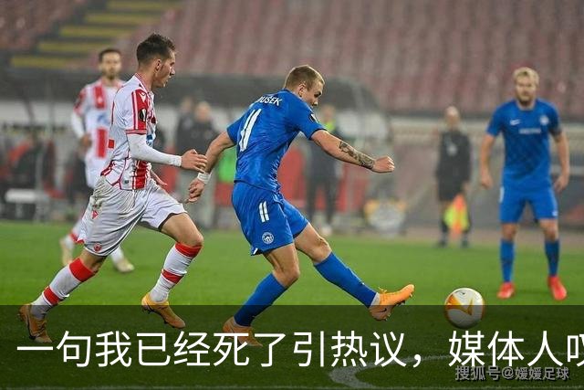 一句"我已经死了"引热议，媒体人叹余嘉豪留洋低薪却状态低迷