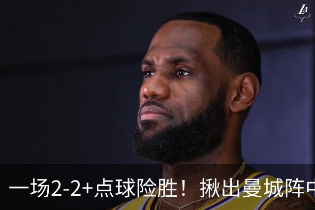 一场2-2+点球险胜！揪出曼城阵中最大水货！或遭马雷斯卡弃用