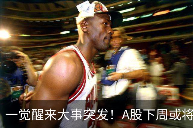 一觉醒来大事突发！A股下周或将迎来巨变？