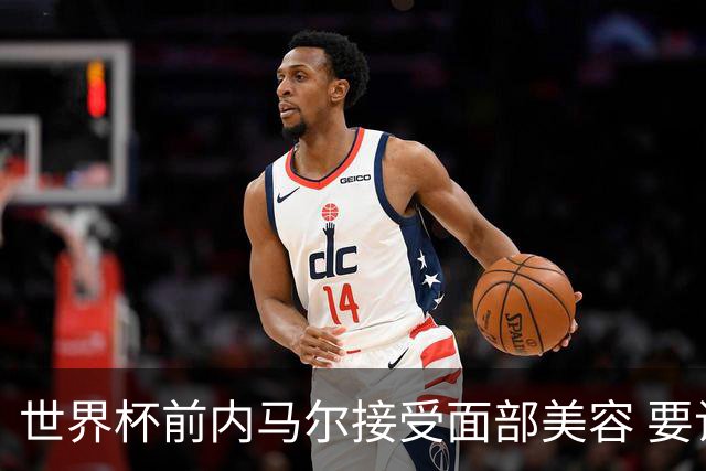 世界杯前内马尔接受面部美容 要让自己变得更年轻
