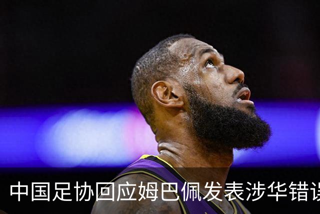 中国足协回应姆巴佩发表涉华错误言论
