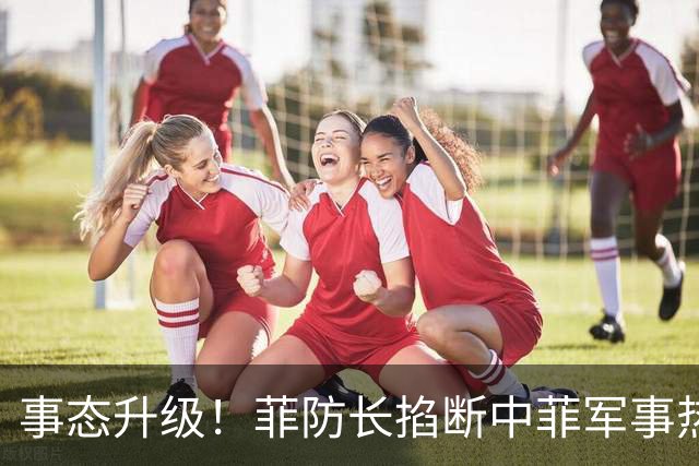 事态升级！菲防长掐断中菲军事热线，叫嚣中方必须先让步才恢复