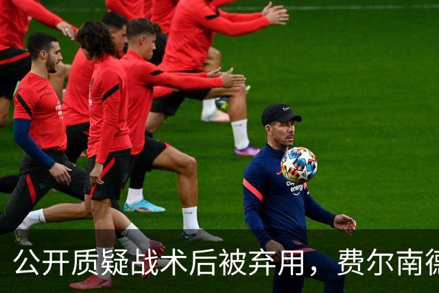 公开质疑战术后被弃用，费尔南德斯与卡里克摊牌