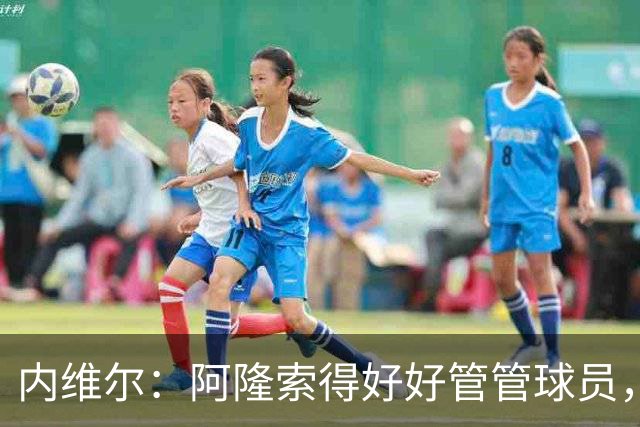 内维尔：阿隆索得好好管管球员，他们已经失去了冷静