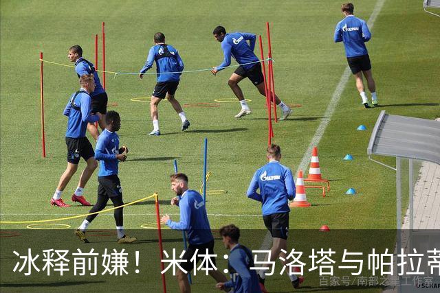 冰释前嫌！米体：马洛塔与帕拉蒂奇赛前拥抱，二十年恩怨迎来和解