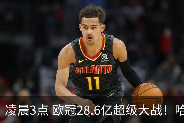 凌晨3点 欧冠28.6亿超级大战！哈兰德冲击60球 6大巨头对攻