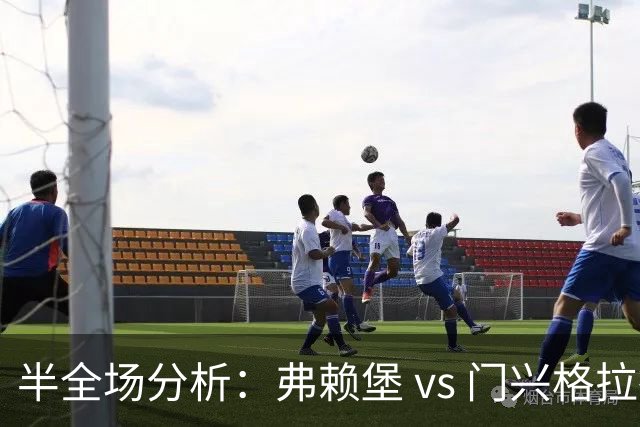 半全场分析：弗赖堡 vs 门兴格拉德巴赫，看好弗赖堡拿下门兴