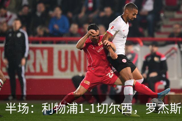 半场：利物浦1-1切尔西，罗杰斯、加克波点射，拉克鲁瓦伤退