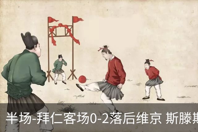 半场-拜仁客场0-2落后维京 斯滕斯内斯闪击克里斯蒂安森建功