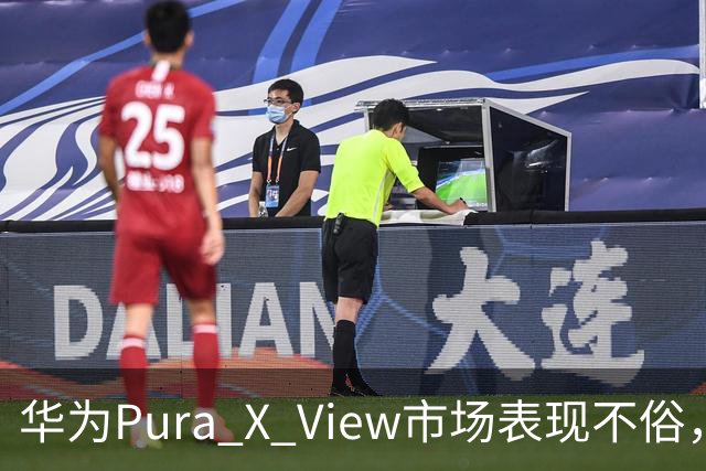 华为Pura X View市场表现不俗，已售出71万台