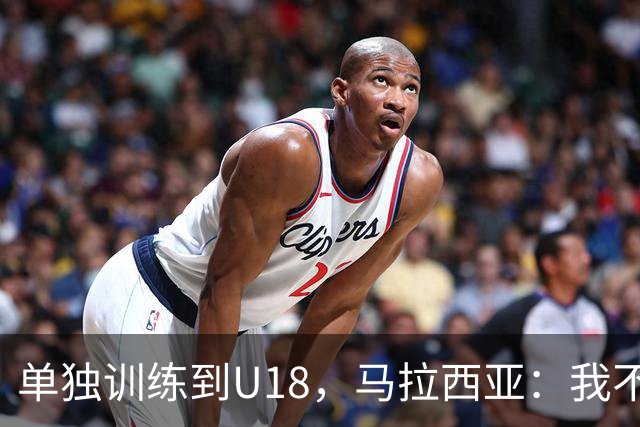 单独训练到U18，马拉西亚：我不知道这决定从哪来