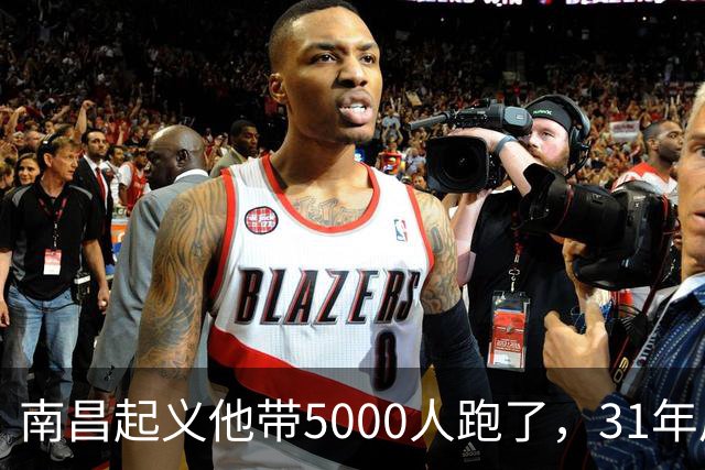 南昌起义他带5000人跑了，31年后却站在天安门城楼