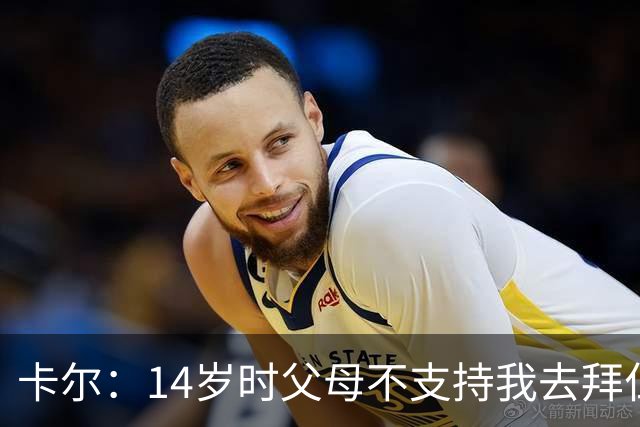 卡尔：14岁时父母不支持我去拜仁青训，但我坚持要去