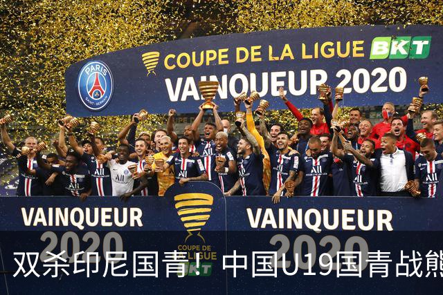 双杀印尼国青！中国U19国青战熊猫杯，对阵韩国越南西亚劲旅