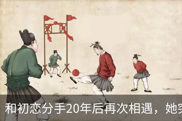 和初恋分手20年后再次相遇，她突然说：当初如果嫁给你就好了