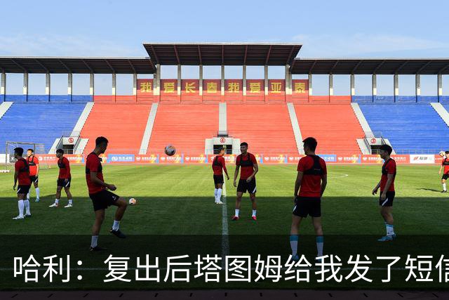 哈利：复出后塔图姆给我发了短信 跟腱伤病让我们组成了兄弟会
