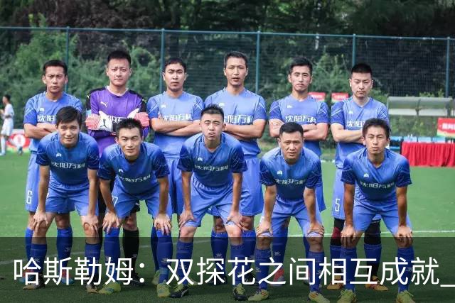 哈斯勒姆：双探花之间相互成就 没有彼此谁也达不到现在的高度