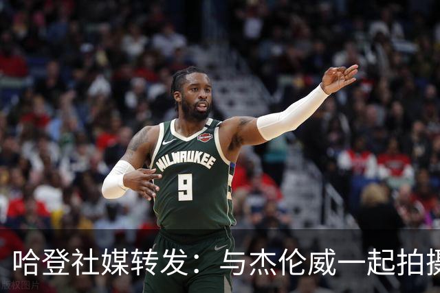 哈登社媒转发：与杰伦威一起拍摄阿迪广告 宣传哈登一代战靴复刻