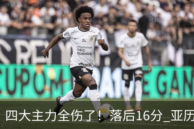 四大主力全伤了！落后16分 亚历山大坐在替补席两眼无神......