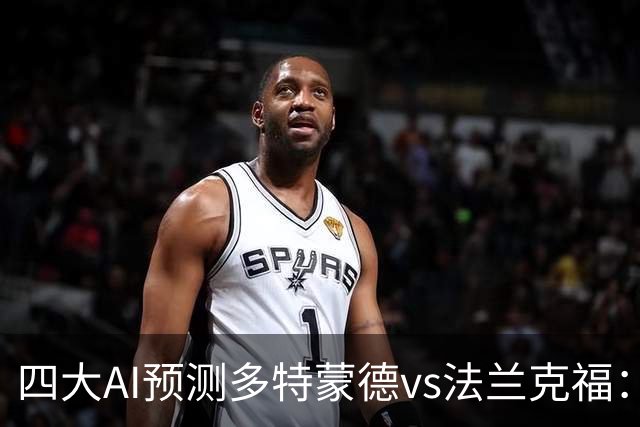 四大AI预测多特蒙德vs法兰克福：四家一致看好主胜