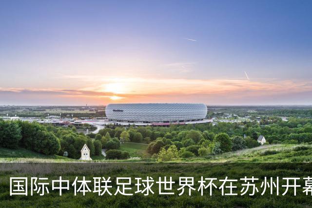 国际中体联足球世界杯在苏州开幕-国际在线