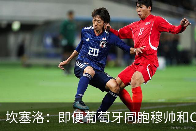 坎塞洛：即便葡萄牙同胞穆帅和C罗在皇马时，我也更支持巴萨