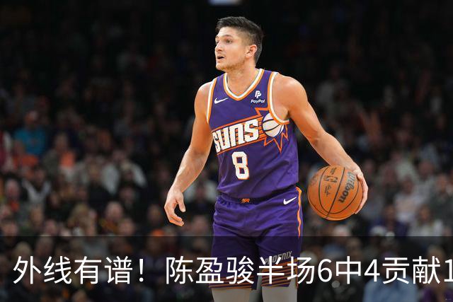 外线有谱！陈盈骏半场6中4贡献11分3助 三分3中3
