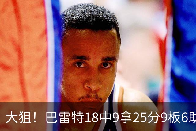 大狙！巴雷特18中9拿25分9板6助 三分7中3
