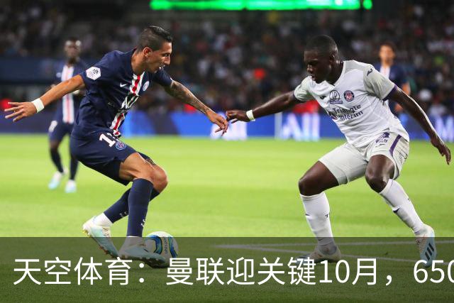 天空体育：曼联迎关键10月，6500万新援巴莱巴成破局关键