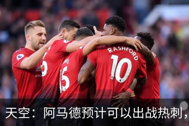 天空：阿马德预计可以出战热刺，巴莱巴也可能即将迎来首秀