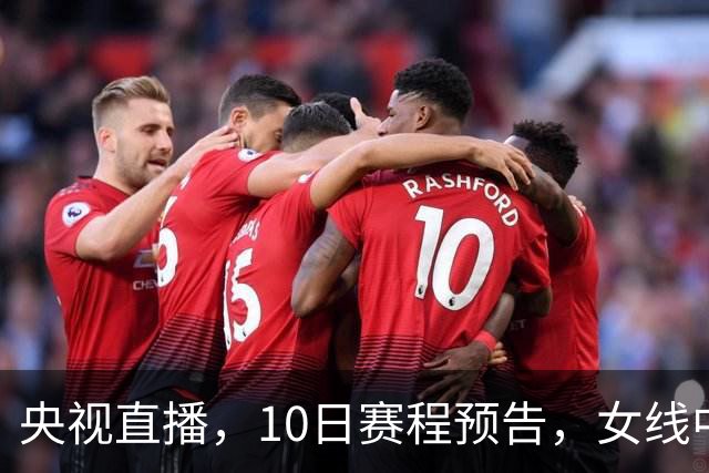 央视直播，10日赛程预告，女线中日对决连场上演，男线外协会大乱斗
