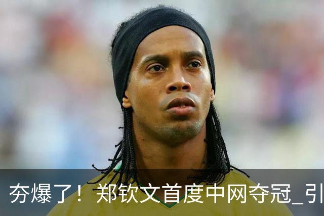夯爆了！郑钦文首度中网夺冠 引发赞助商狂欢