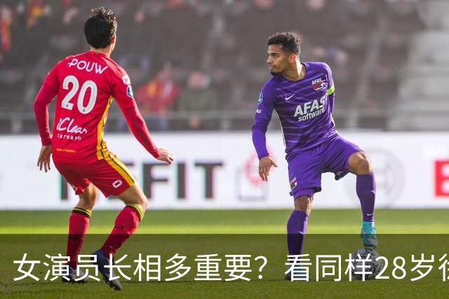 女演员长相多重要？看同样28岁徐若晗和周洁琼对比，差距一目了然