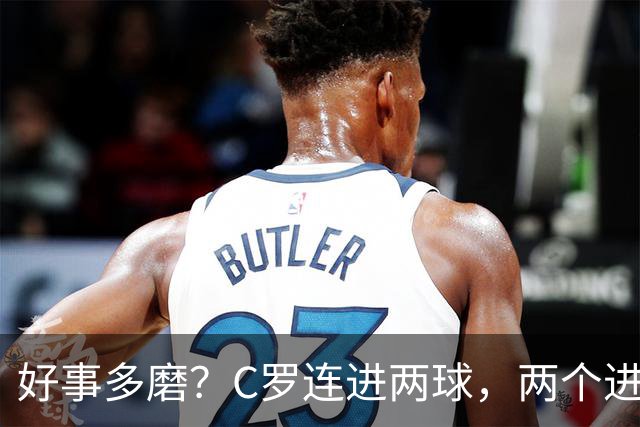 好事多磨？C罗连进两球，两个进球一个恐要易主，另一个直接取消