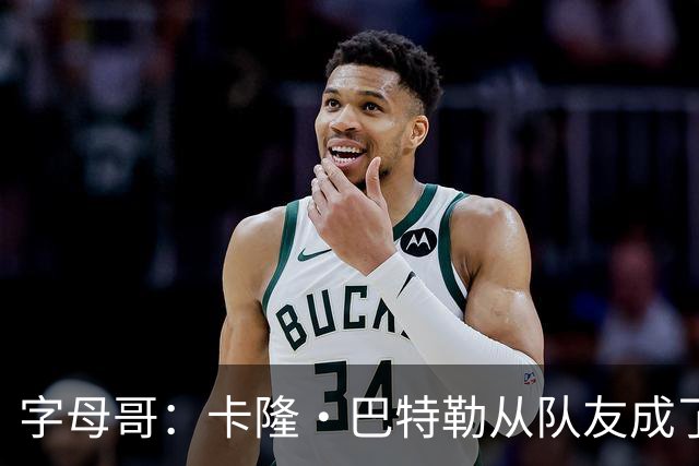 字母哥：卡隆·巴特勒从队友成了我教练 当年让我跑腿给我不少钱