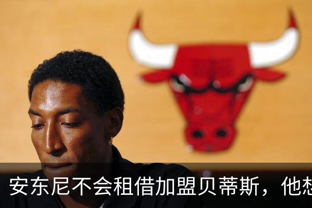 安东尼不会租借加盟贝蒂斯，他想留在曼联效力