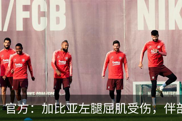 官方：加比亚左腿屈肌受伤，伴部分肌腱受累