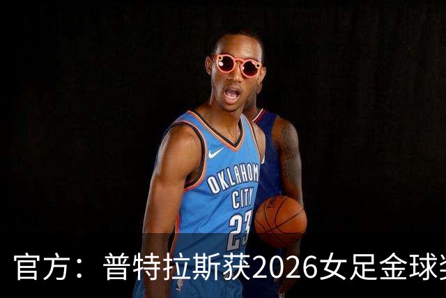 官方：普特拉斯获2026女足金球奖，个人第三次获奖