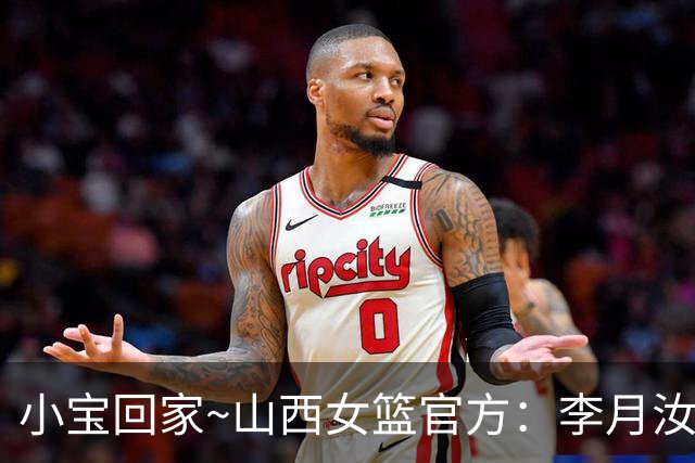 小宝回家~山西女篮官方：李月汝正式加盟球队 新赛季征战WCBA