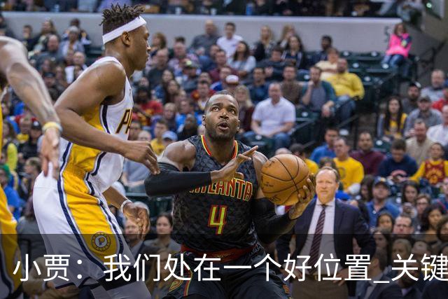 小贾：我们处在一个好位置 关键在于每个人都做出正确的团队配合
