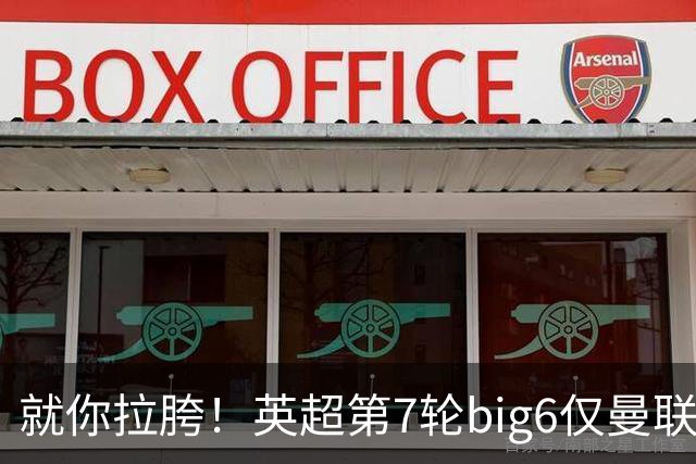 就你拉胯！英超第7轮big6仅曼联未能取胜，热刺首胜后仅差曼联1分