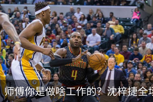 师傅你是做啥工作的？沈梓捷全场8投1中 仅得3分3篮板1助攻1盖帽