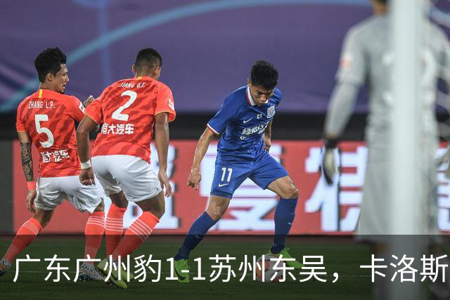 广东广州豹1-1苏州东吴，卡洛斯助攻卡马拉，王彬翰绝平