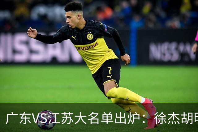 广东VS江苏大名单出炉：徐杰胡明轩崔永熙庞峥麟在列