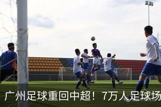 广州足球重回中超！7万人足球场，也要来了？！