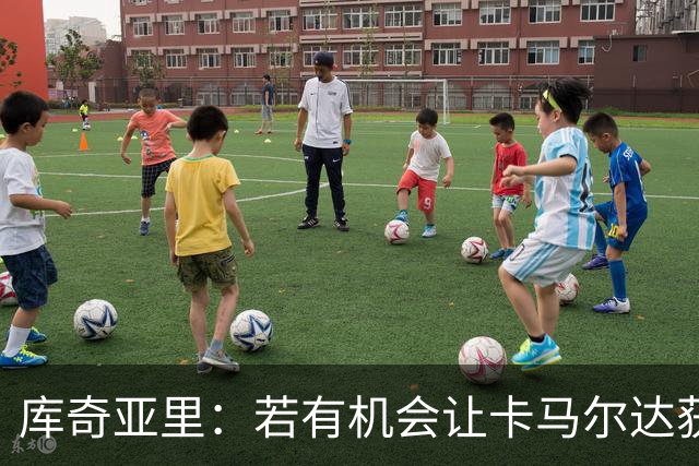 库奇亚里：若有机会让卡马尔达获得出场时间，就应该给他机会