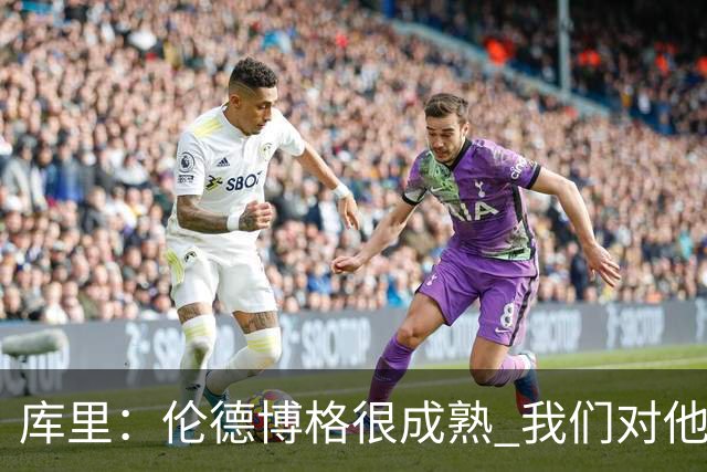 库里：伦德博格很成熟 我们对他要求很高&需要他快速成长