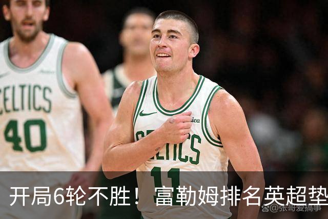 开局6轮不胜！富勒姆排名英超垫底 前皇马主帅面临下课