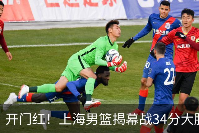 开门红！上海男篮揭幕战34分大胜深圳 大王14+18