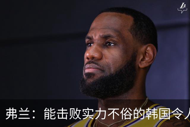 弗兰：能击败实力不俗的韩国令人欣喜；乌拉圭很久没这么流畅